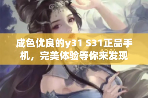 成色优良的y31 S31正品手机，完美体验等你来发现