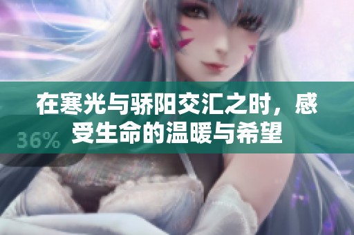 在寒光与骄阳交汇之时，感受生命的温暖与希望