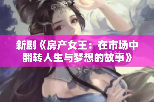 新剧《房产女王：在市场中翻转人生与梦想的故事》
