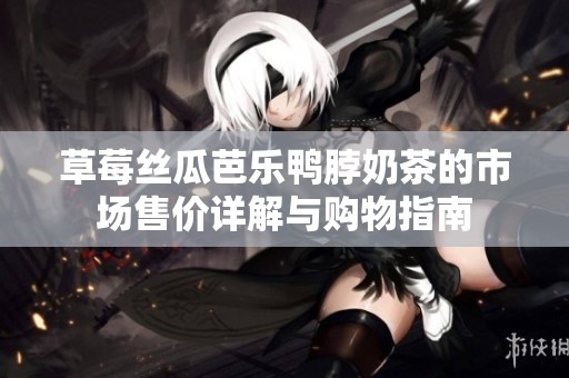 草莓丝瓜芭乐鸭脖奶茶的市场售价详解与购物指南