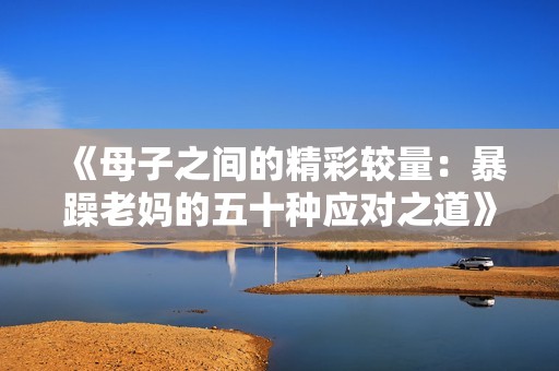 《母子之间的精彩较量：暴躁老妈的五十种应对之道》