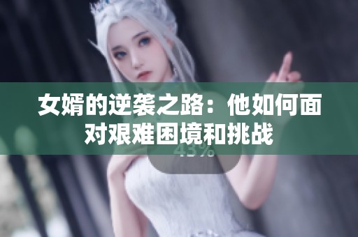 女婿的逆袭之路：他如何面对艰难困境和挑战
