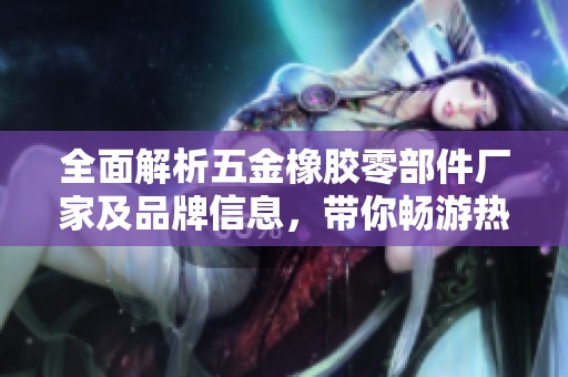 全面解析五金橡胶零部件厂家及品牌信息，带你畅游热帖与图片资源