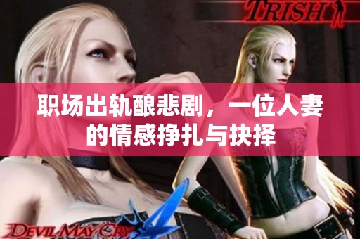 职场出轨酿悲剧，一位人妻的情感挣扎与抉择