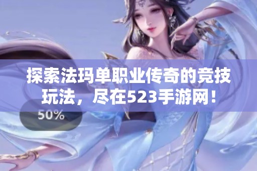 探索法玛单职业传奇的竞技玩法，尽在523手游网！