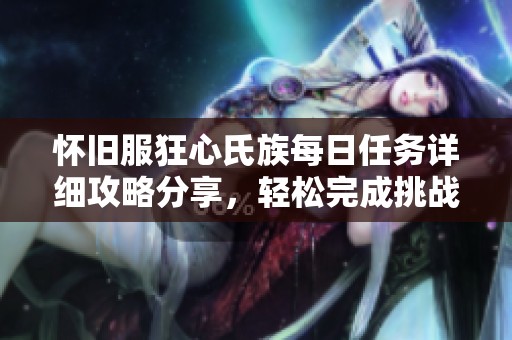 怀旧服狂心氏族每日任务详细攻略分享，轻松完成挑战