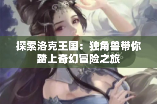 探索洛克王国：独角兽带你踏上奇幻冒险之旅