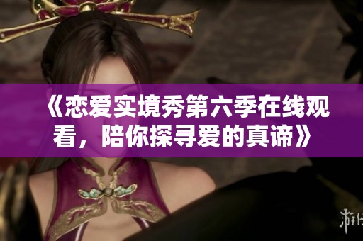 《恋爱实境秀第六季在线观看，陪你探寻爱的真谛》