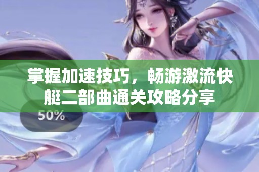 掌握加速技巧，畅游激流快艇二部曲通关攻略分享