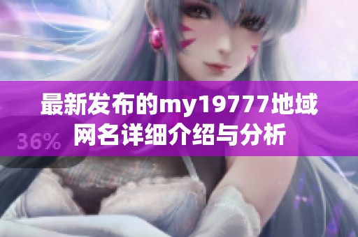最新发布的my19777地域网名详细介绍与分析