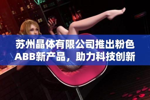 苏州晶体有限公司推出粉色ABB新产品，助力科技创新与发展