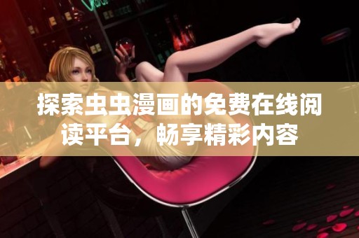 探索虫虫漫画的免费在线阅读平台，畅享精彩内容