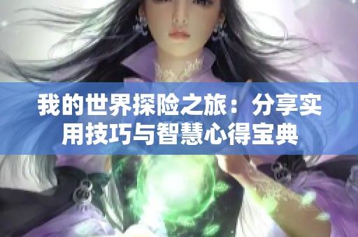 我的世界探险之旅：分享实用技巧与智慧心得宝典