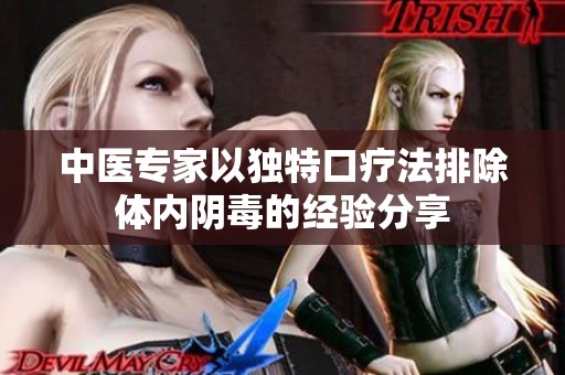 中医专家以独特口疗法排除体内阴毒的经验分享