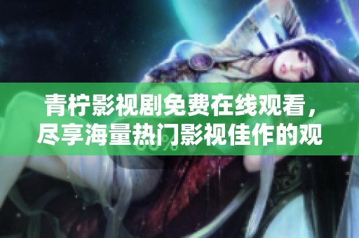 青柠影视剧免费在线观看，尽享海量热门影视佳作的观影体验