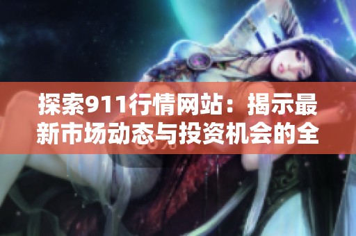 探索911行情网站：揭示最新市场动态与投资机会的全新平台
