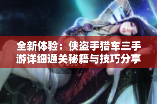 全新体验：侠盗手猎车三手游详细通关秘籍与技巧分享