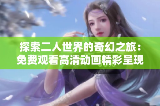 探索二人世界的奇幻之旅：免费观看高清动画精彩呈现