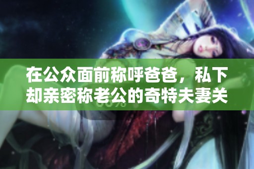 在公众面前称呼爸爸，私下却亲密称老公的奇特夫妻关系