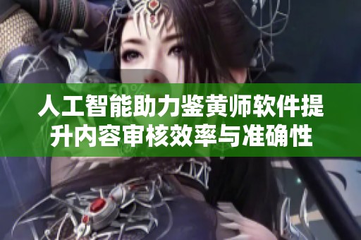 人工智能助力鉴黄师软件提升内容审核效率与准确性