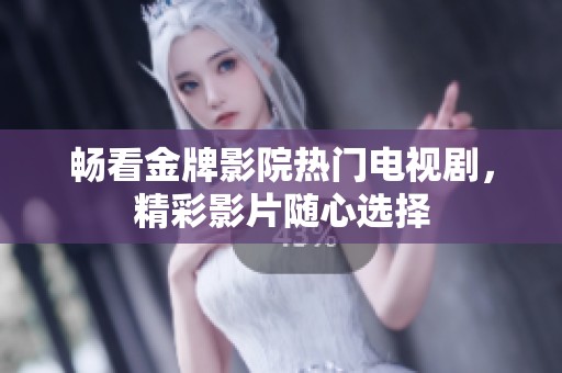 畅看金牌影院热门电视剧，精彩影片随心选择