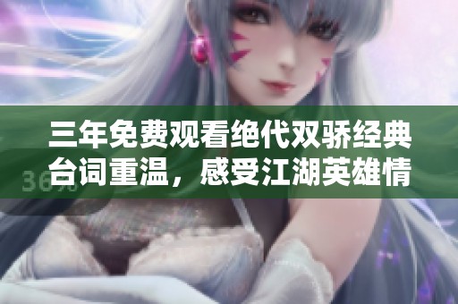 三年免费观看绝代双骄经典台词重温，感受江湖英雄情怀