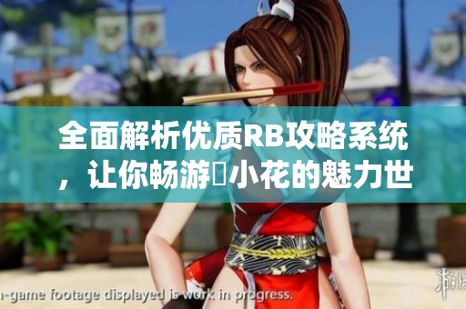 全面解析优质RB攻略系统，让你畅游寀小花的魅力世界
