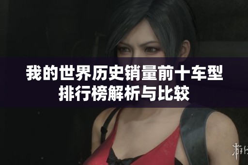 我的世界历史销量前十车型排行榜解析与比较