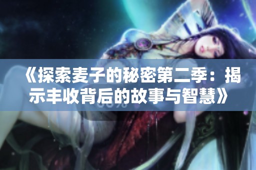 《探索麦子的秘密第二季：揭示丰收背后的故事与智慧》