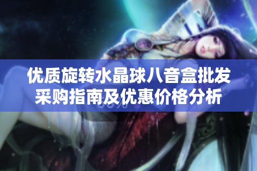 优质旋转水晶球八音盒批发采购指南及优惠价格分析