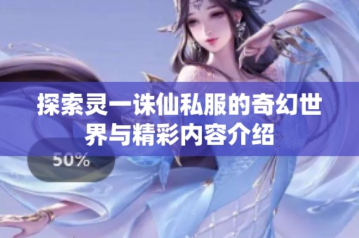 探索灵一诛仙私服的奇幻世界与精彩内容介绍