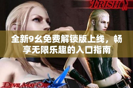 全新9幺免费解锁版上线，畅享无限乐趣的入口指南