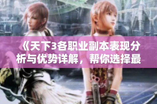 《天下3各职业副本表现分析与优势详解，帮你选择最佳角色》