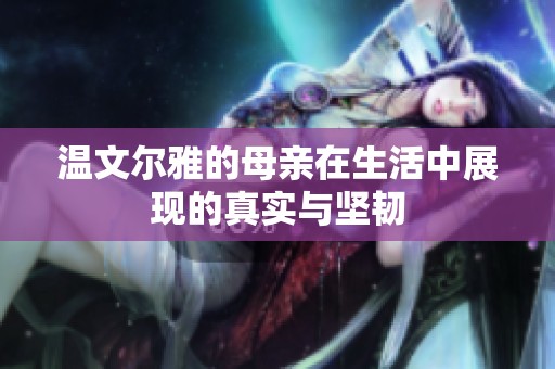 温文尔雅的母亲在生活中展现的真实与坚韧