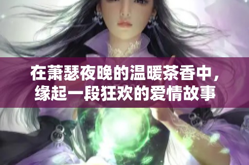 在萧瑟夜晚的温暖茶香中，缘起一段狂欢的爱情故事