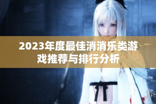 2023年度最佳消消乐类游戏推荐与排行分析