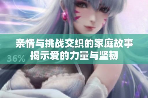 亲情与挑战交织的家庭故事揭示爱的力量与坚韧