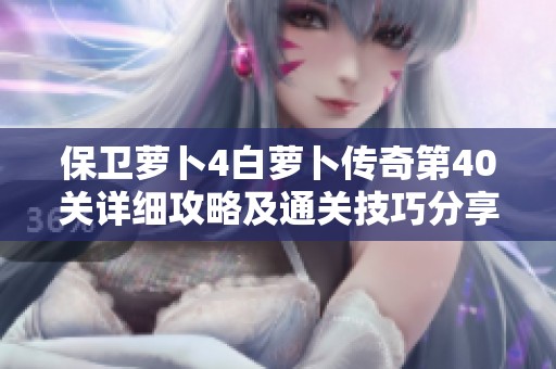 保卫萝卜4白萝卜传奇第40关详细攻略及通关技巧分享