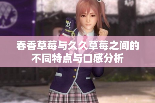 春香草莓与久久草莓之间的不同特点与口感分析
