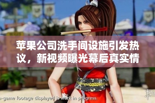 苹果公司洗手间设施引发热议，新视频曝光幕后真实情况