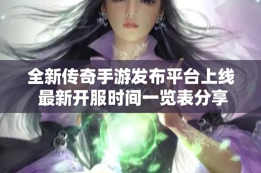 全新传奇手游发布平台上线 最新开服时间一览表分享