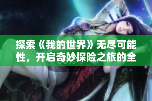 探索《我的世界》无尽可能性，开启奇妙探险之旅的全新视野