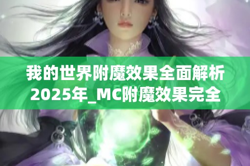 我的世界附魔效果全面解析2025年_MC附魔效果完全指南分享