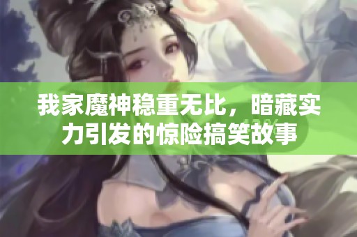 我家魔神稳重无比，暗藏实力引发的惊险搞笑故事