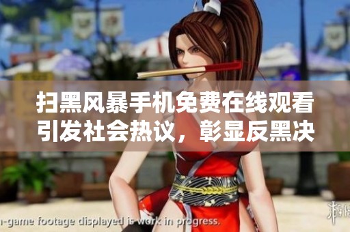 扫黑风暴手机免费在线观看引发社会热议，彰显反黑决心