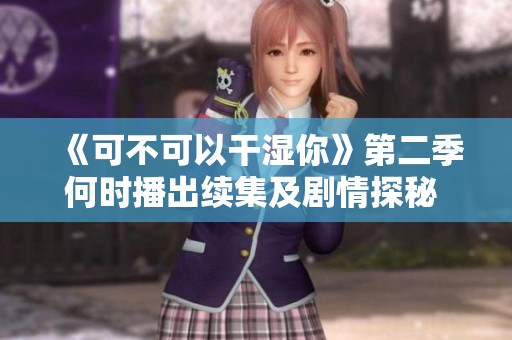 《可不可以干湿你》第二季何时播出续集及剧情探秘 