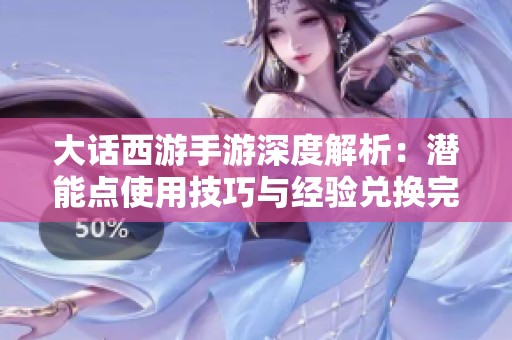 大话西游手游深度解析：潜能点使用技巧与经验兑换完整指南