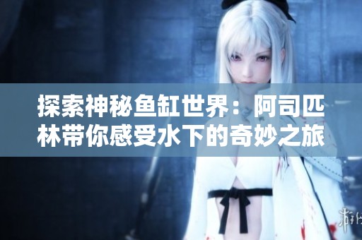 探索神秘鱼缸世界：阿司匹林带你感受水下的奇妙之旅