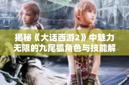 揭秘《大话西游2》中魅力无限的九尾狐角色与技能解析