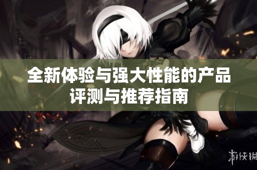 全新体验与强大性能的产品评测与推荐指南